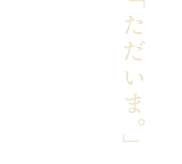 「ただいま。」　そんな温かい空間と美味しい料理でお出迎え