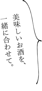 美味しいお酒を、一緒に合わせて。